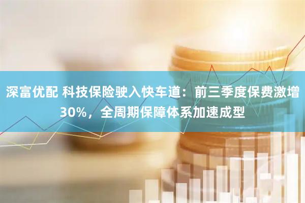 深富优配 科技保险驶入快车道：前三季度保费激增30%，全周期保障体系加速成型