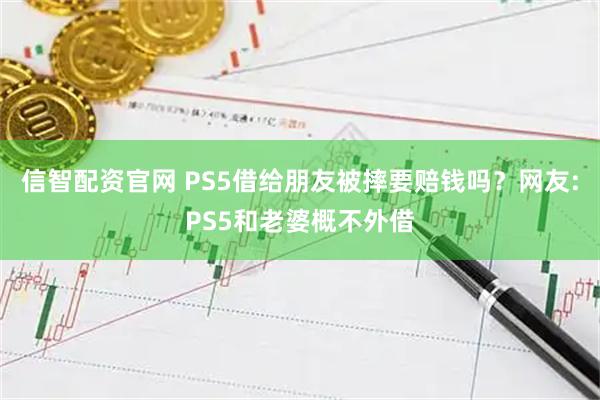 信智配资官网 PS5借给朋友被摔要赔钱吗？网友:PS5和老婆概不外借