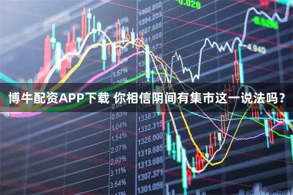 博牛配资APP下载 你相信阴间有集市这一说法吗？