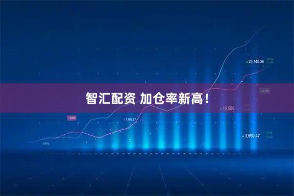 智汇配资 加仓率新高！