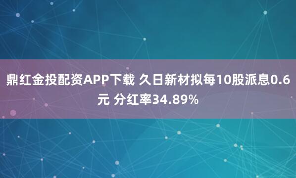 鼎红金投配资APP下载 久日新材拟每10股派息0.6元 分红率34.89%