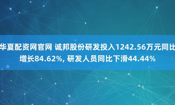 华夏配资网官网 诚邦股份研发投入1242.56万元同比增长84.62%, 研发人员同比下滑44.44%